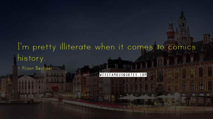 Alison Bechdel Quotes: I'm pretty illiterate when it comes to comics history.