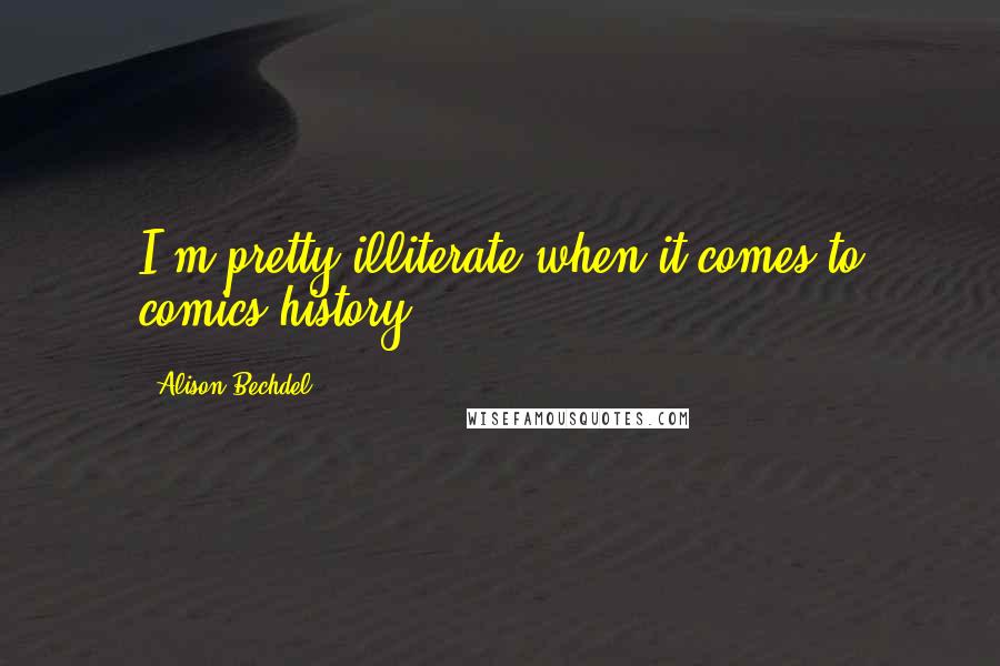 Alison Bechdel Quotes: I'm pretty illiterate when it comes to comics history.