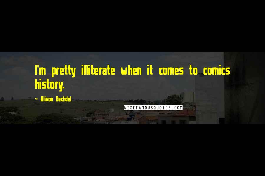 Alison Bechdel Quotes: I'm pretty illiterate when it comes to comics history.