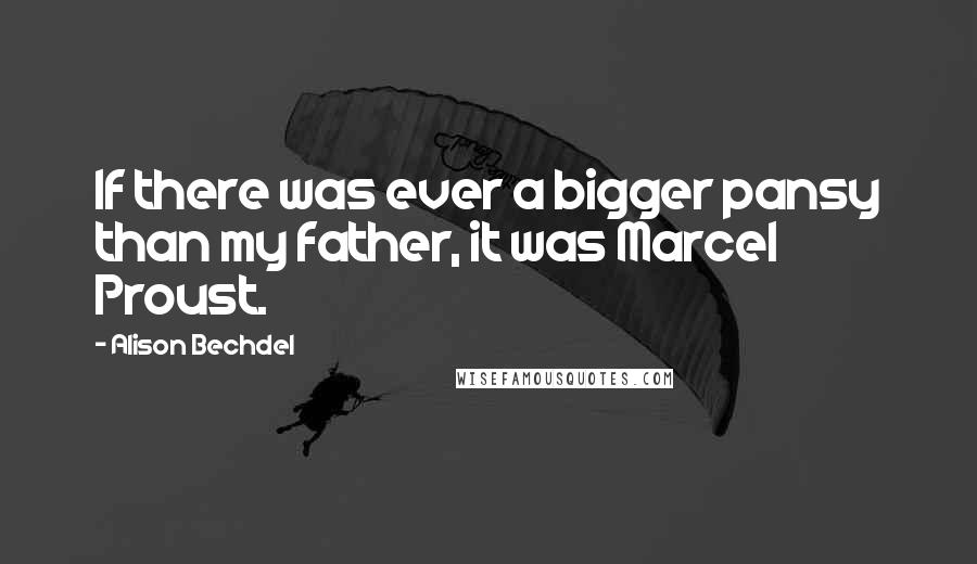 Alison Bechdel Quotes: If there was ever a bigger pansy than my father, it was Marcel Proust.