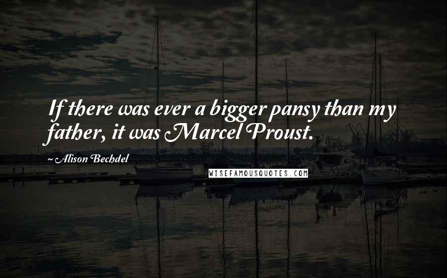 Alison Bechdel Quotes: If there was ever a bigger pansy than my father, it was Marcel Proust.