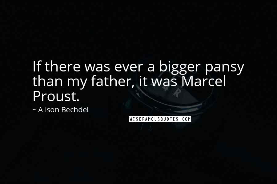 Alison Bechdel Quotes: If there was ever a bigger pansy than my father, it was Marcel Proust.