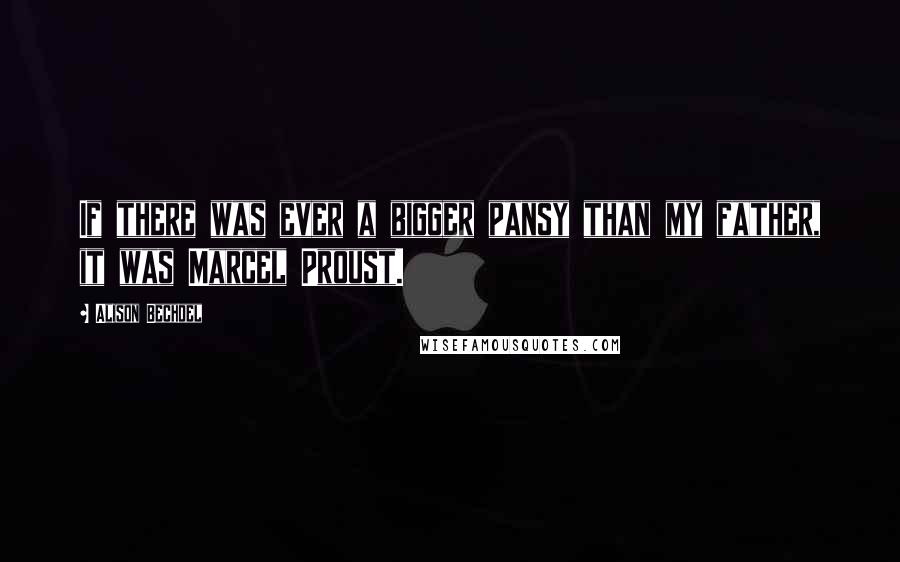 Alison Bechdel Quotes: If there was ever a bigger pansy than my father, it was Marcel Proust.