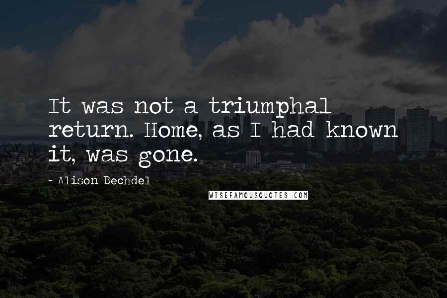 Alison Bechdel Quotes: It was not a triumphal return. Home, as I had known it, was gone.