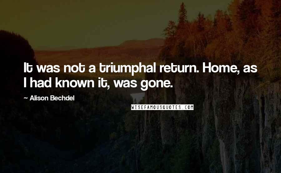 Alison Bechdel Quotes: It was not a triumphal return. Home, as I had known it, was gone.