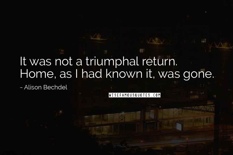 Alison Bechdel Quotes: It was not a triumphal return. Home, as I had known it, was gone.