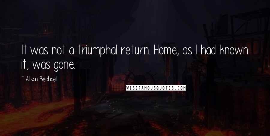 Alison Bechdel Quotes: It was not a triumphal return. Home, as I had known it, was gone.