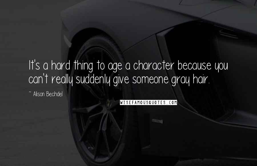Alison Bechdel Quotes: It's a hard thing to age a character because you can't really suddenly give someone gray hair.