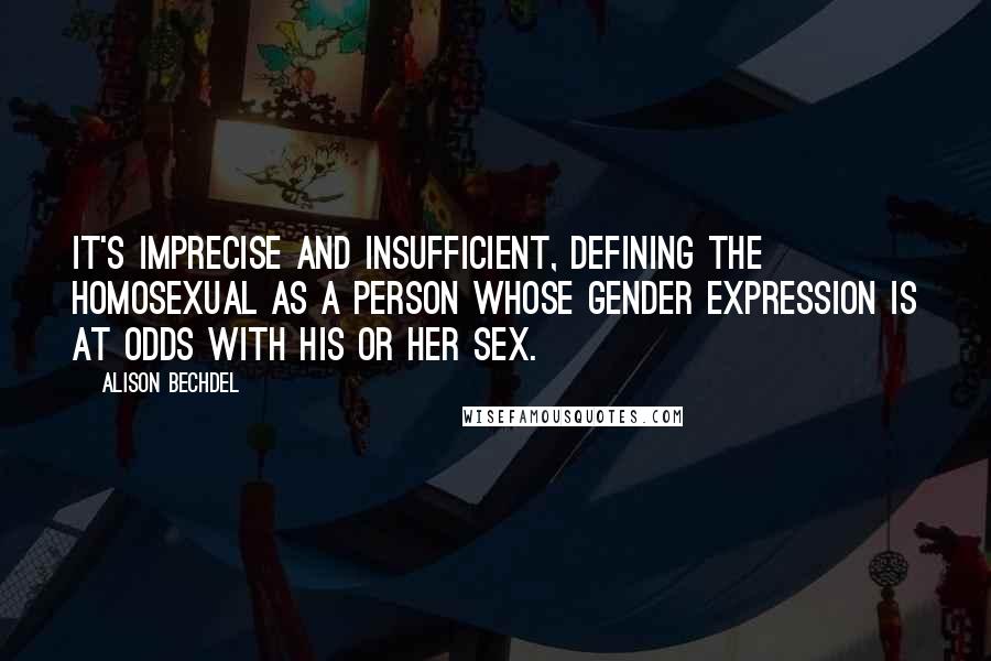 Alison Bechdel Quotes: It's imprecise and insufficient, defining the homosexual as a person whose gender expression is at odds with his or her sex.