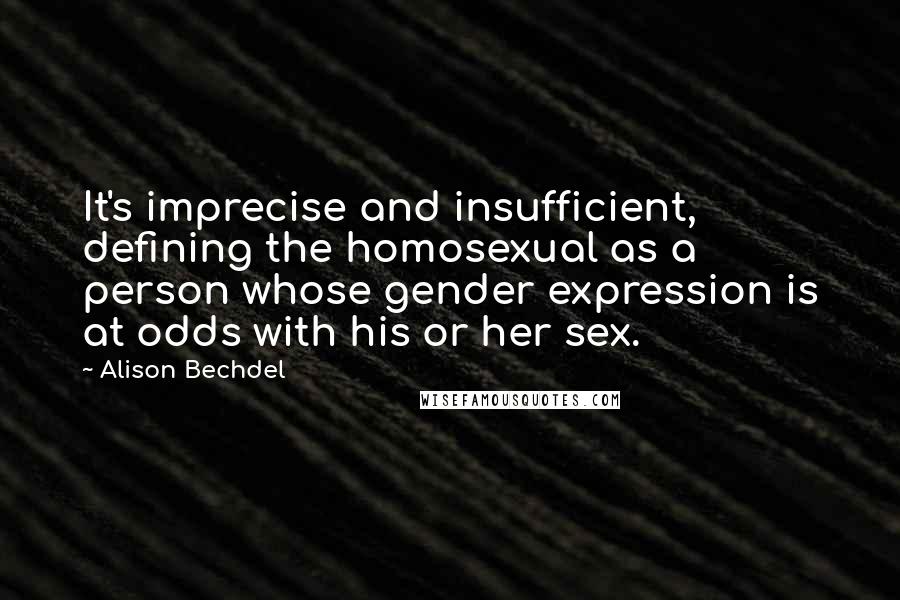 Alison Bechdel Quotes: It's imprecise and insufficient, defining the homosexual as a person whose gender expression is at odds with his or her sex.