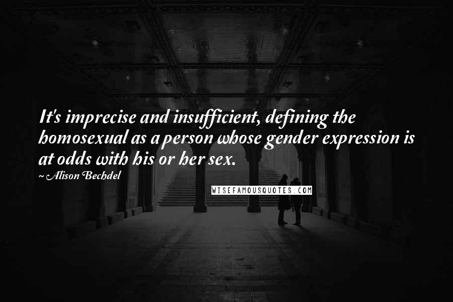 Alison Bechdel Quotes: It's imprecise and insufficient, defining the homosexual as a person whose gender expression is at odds with his or her sex.