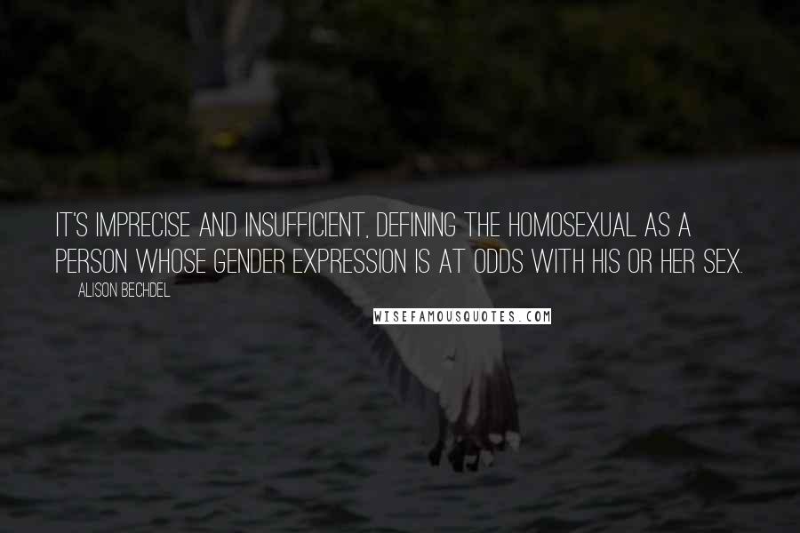 Alison Bechdel Quotes: It's imprecise and insufficient, defining the homosexual as a person whose gender expression is at odds with his or her sex.
