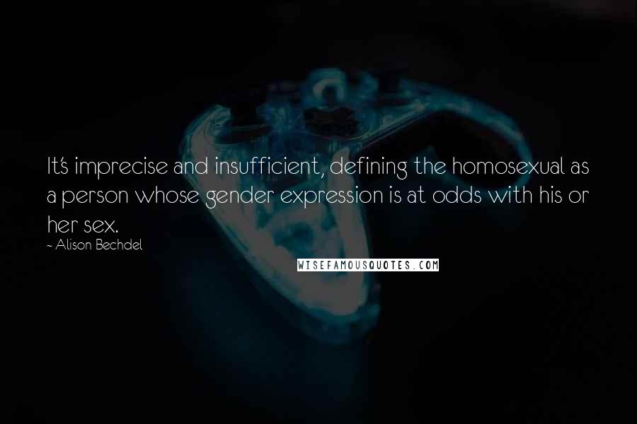 Alison Bechdel Quotes: It's imprecise and insufficient, defining the homosexual as a person whose gender expression is at odds with his or her sex.