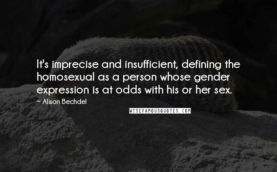 Alison Bechdel Quotes: It's imprecise and insufficient, defining the homosexual as a person whose gender expression is at odds with his or her sex.