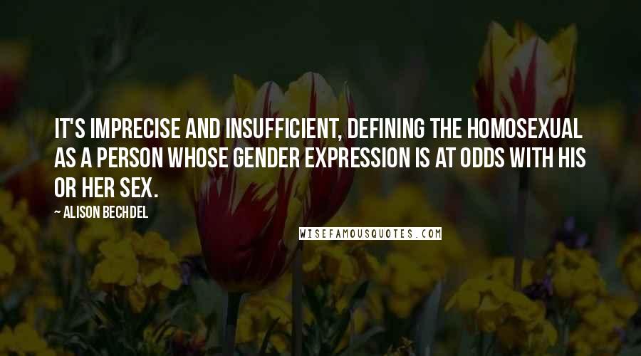 Alison Bechdel Quotes: It's imprecise and insufficient, defining the homosexual as a person whose gender expression is at odds with his or her sex.