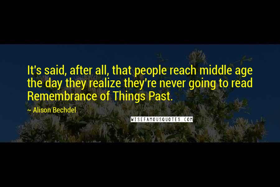 Alison Bechdel Quotes: It's said, after all, that people reach middle age the day they realize they're never going to read Remembrance of Things Past.