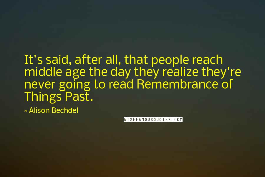 Alison Bechdel Quotes: It's said, after all, that people reach middle age the day they realize they're never going to read Remembrance of Things Past.