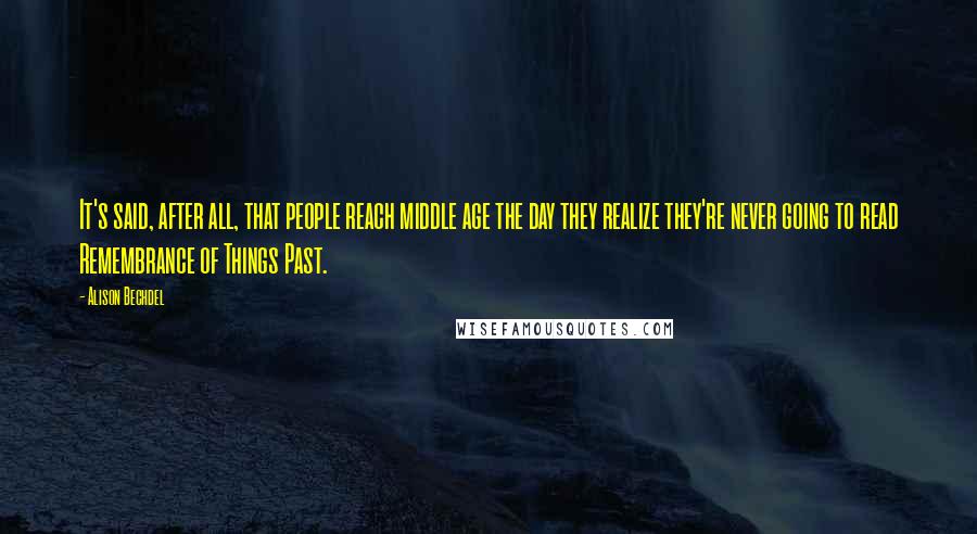 Alison Bechdel Quotes: It's said, after all, that people reach middle age the day they realize they're never going to read Remembrance of Things Past.