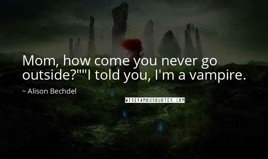 Alison Bechdel Quotes: Mom, how come you never go outside?""I told you, I'm a vampire.