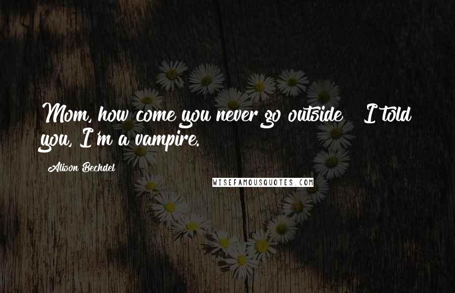 Alison Bechdel Quotes: Mom, how come you never go outside?""I told you, I'm a vampire.