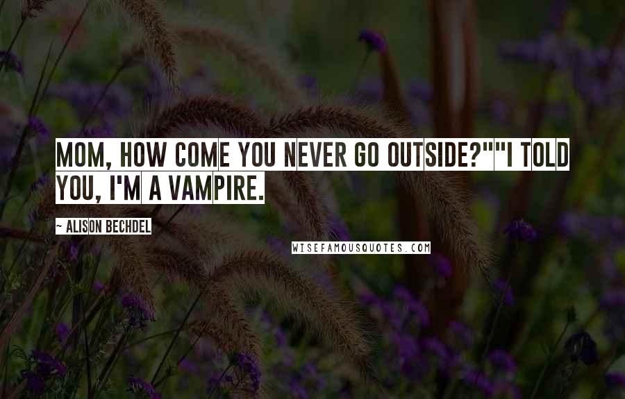 Alison Bechdel Quotes: Mom, how come you never go outside?""I told you, I'm a vampire.