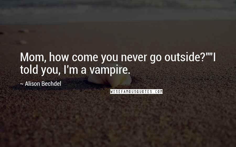 Alison Bechdel Quotes: Mom, how come you never go outside?""I told you, I'm a vampire.