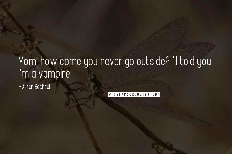 Alison Bechdel Quotes: Mom, how come you never go outside?""I told you, I'm a vampire.