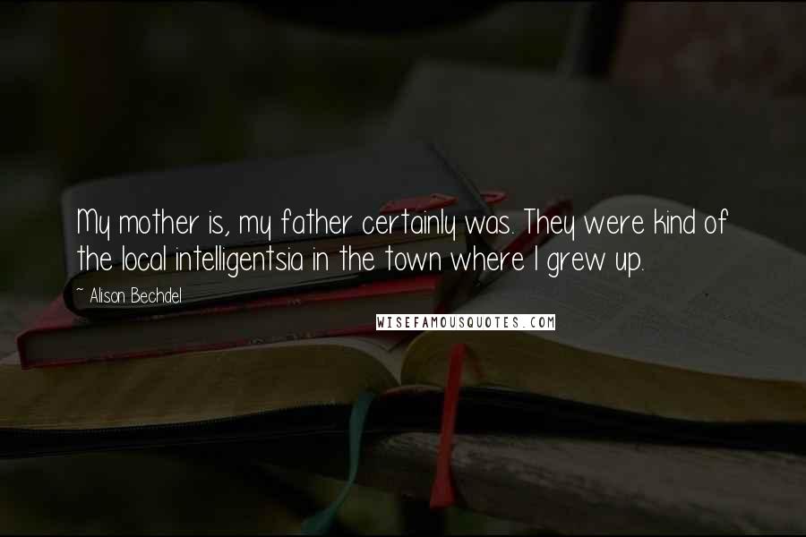 Alison Bechdel Quotes: My mother is, my father certainly was. They were kind of the local intelligentsia in the town where I grew up.