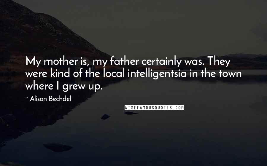 Alison Bechdel Quotes: My mother is, my father certainly was. They were kind of the local intelligentsia in the town where I grew up.