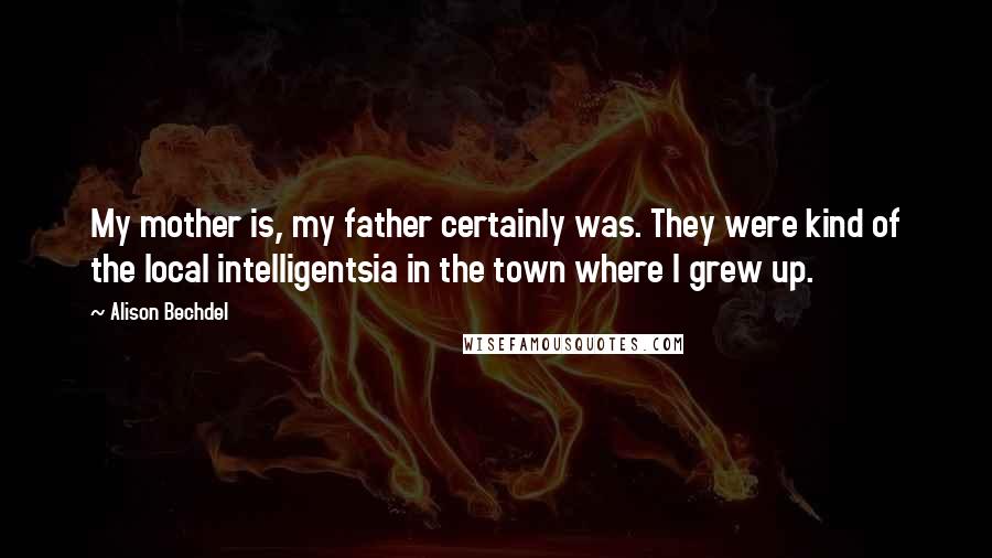 Alison Bechdel Quotes: My mother is, my father certainly was. They were kind of the local intelligentsia in the town where I grew up.