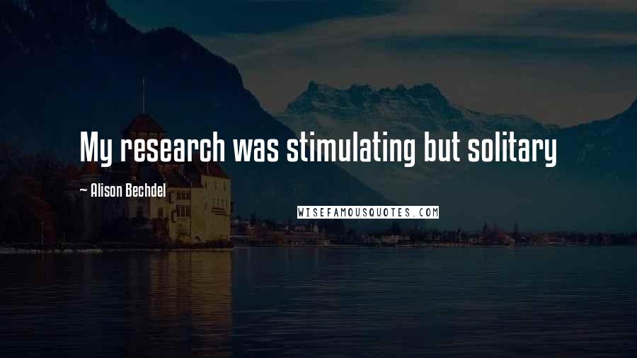 Alison Bechdel Quotes: My research was stimulating but solitary