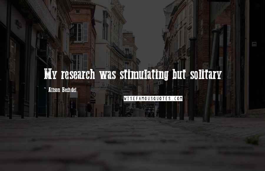 Alison Bechdel Quotes: My research was stimulating but solitary