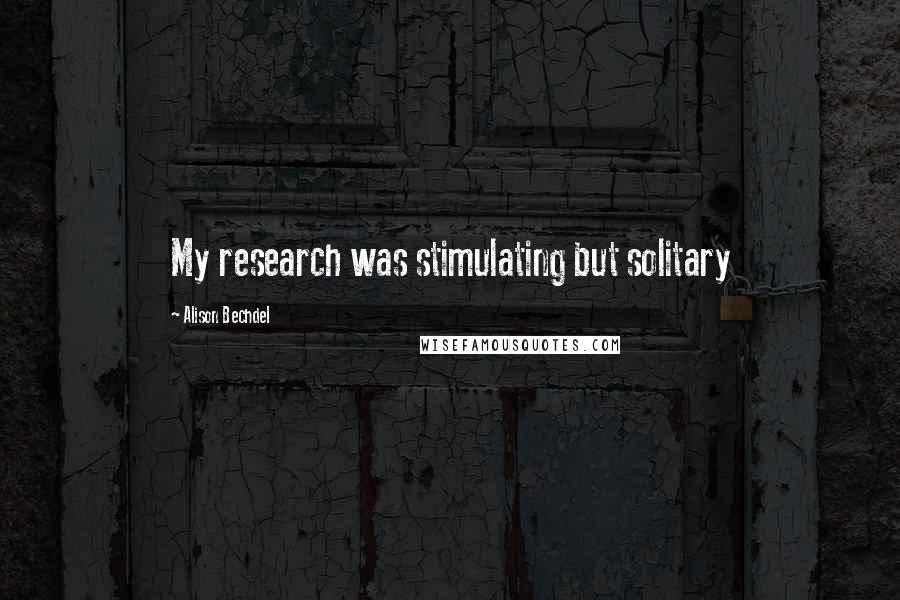 Alison Bechdel Quotes: My research was stimulating but solitary