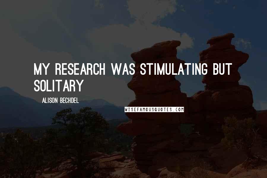 Alison Bechdel Quotes: My research was stimulating but solitary