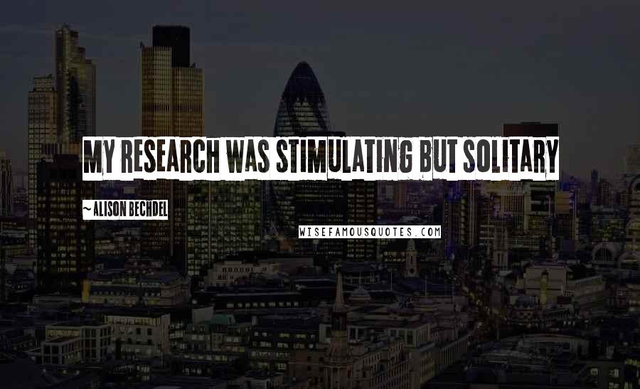 Alison Bechdel Quotes: My research was stimulating but solitary