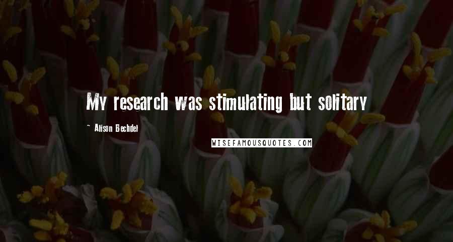Alison Bechdel Quotes: My research was stimulating but solitary