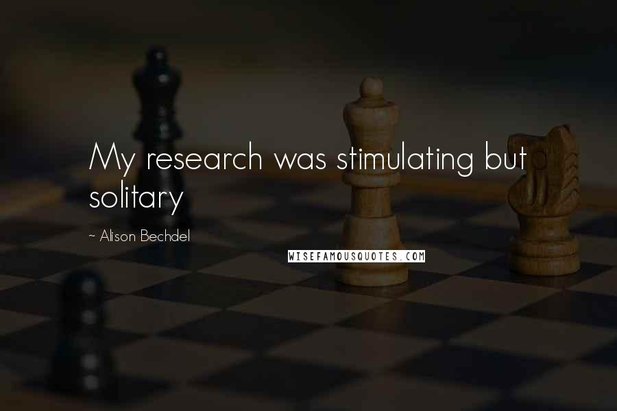 Alison Bechdel Quotes: My research was stimulating but solitary