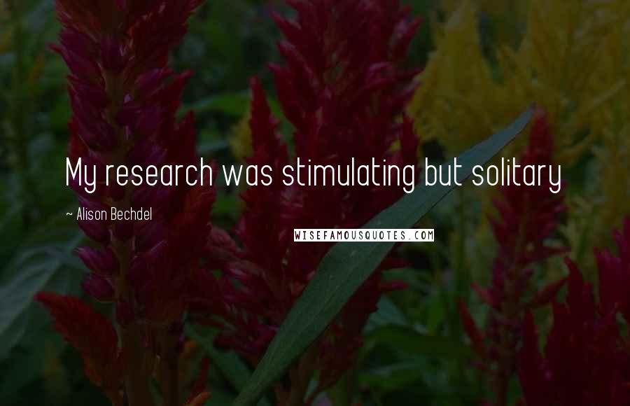 Alison Bechdel Quotes: My research was stimulating but solitary
