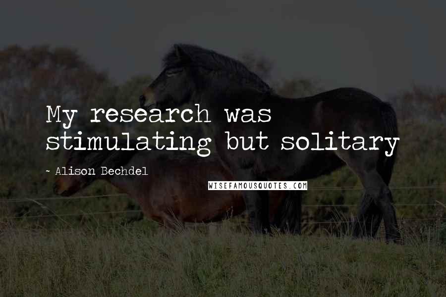 Alison Bechdel Quotes: My research was stimulating but solitary