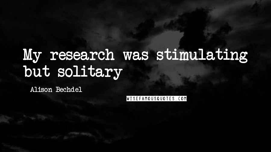 Alison Bechdel Quotes: My research was stimulating but solitary