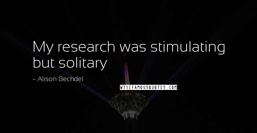 Alison Bechdel Quotes: My research was stimulating but solitary