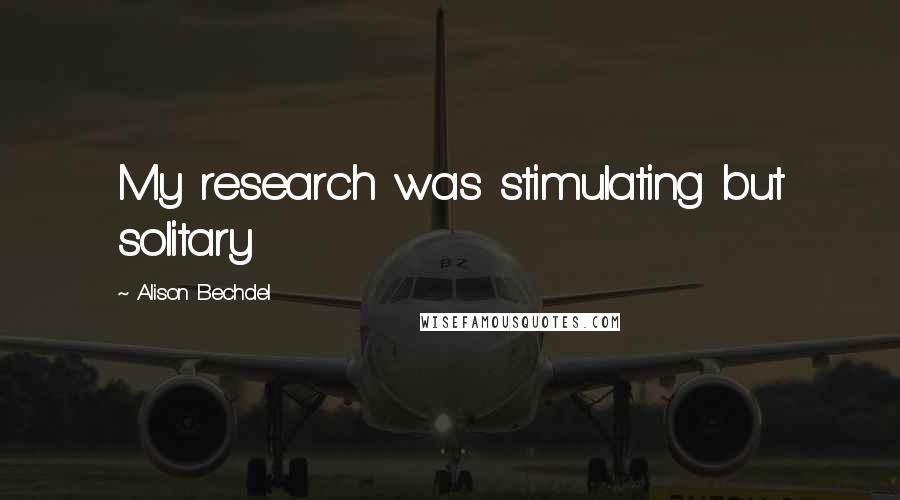 Alison Bechdel Quotes: My research was stimulating but solitary