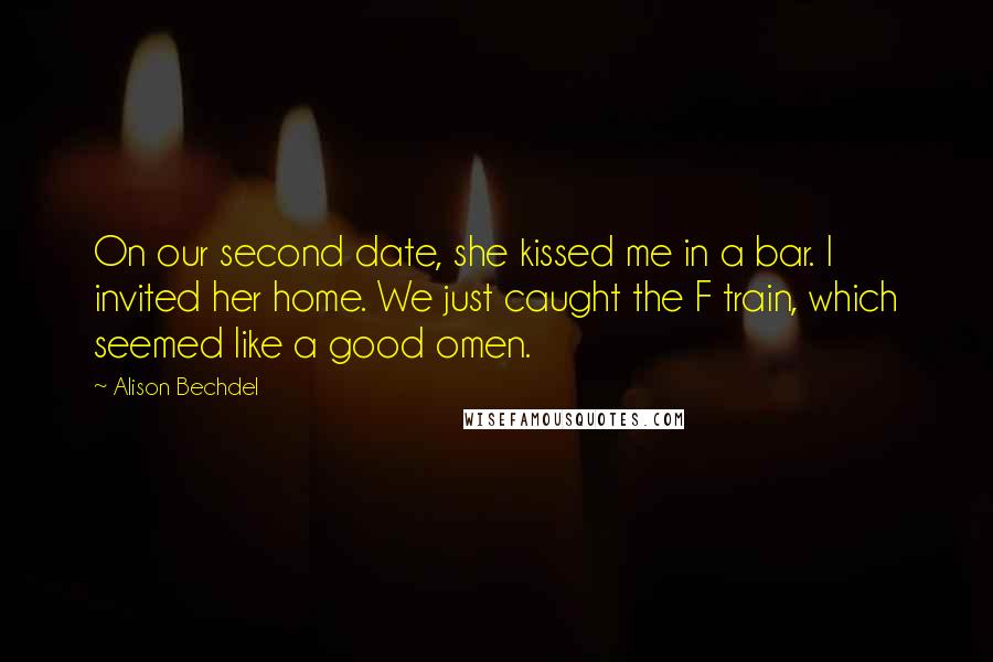 Alison Bechdel Quotes: On our second date, she kissed me in a bar. I invited her home. We just caught the F train, which seemed like a good omen.