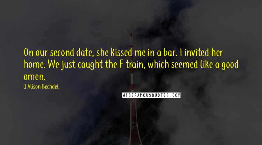 Alison Bechdel Quotes: On our second date, she kissed me in a bar. I invited her home. We just caught the F train, which seemed like a good omen.