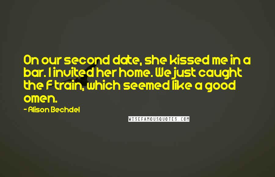 Alison Bechdel Quotes: On our second date, she kissed me in a bar. I invited her home. We just caught the F train, which seemed like a good omen.
