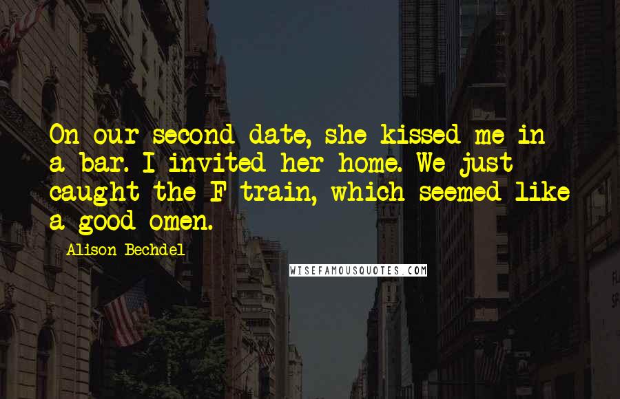 Alison Bechdel Quotes: On our second date, she kissed me in a bar. I invited her home. We just caught the F train, which seemed like a good omen.