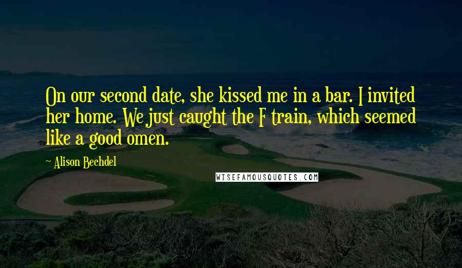 Alison Bechdel Quotes: On our second date, she kissed me in a bar. I invited her home. We just caught the F train, which seemed like a good omen.