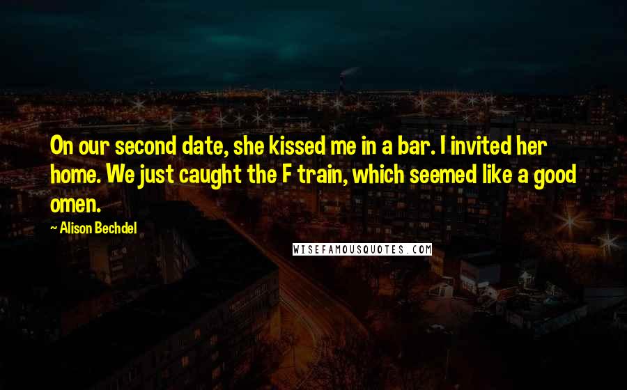 Alison Bechdel Quotes: On our second date, she kissed me in a bar. I invited her home. We just caught the F train, which seemed like a good omen.