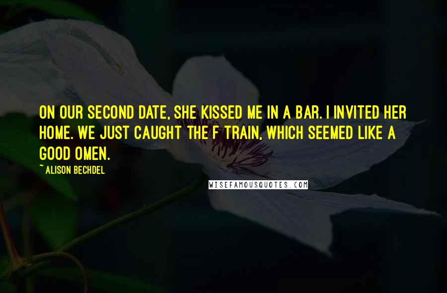 Alison Bechdel Quotes: On our second date, she kissed me in a bar. I invited her home. We just caught the F train, which seemed like a good omen.