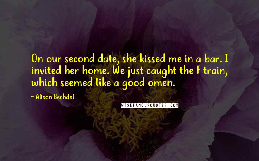 Alison Bechdel Quotes: On our second date, she kissed me in a bar. I invited her home. We just caught the F train, which seemed like a good omen.